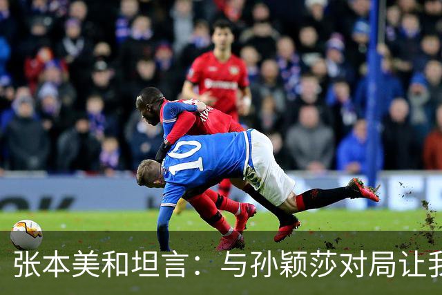 张本美和坦言：与孙颖莎对局让我如同观众，球迷也感同身受
