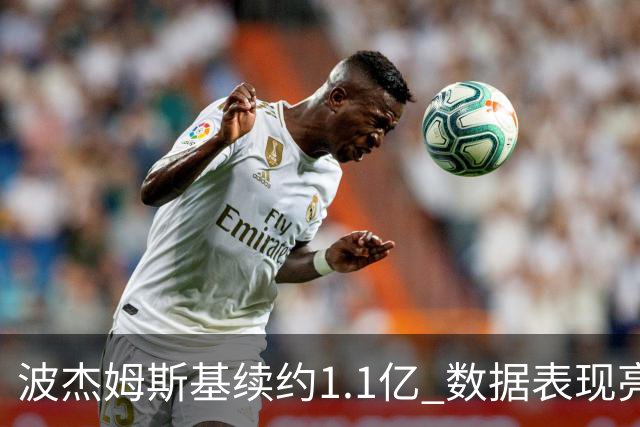波杰姆斯基续约1.1亿 数据表现亮眼位列球队前列